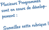 Plusieurs Programmes  sont en cours de dvelop- pement :  Surveillez cette rubrique !